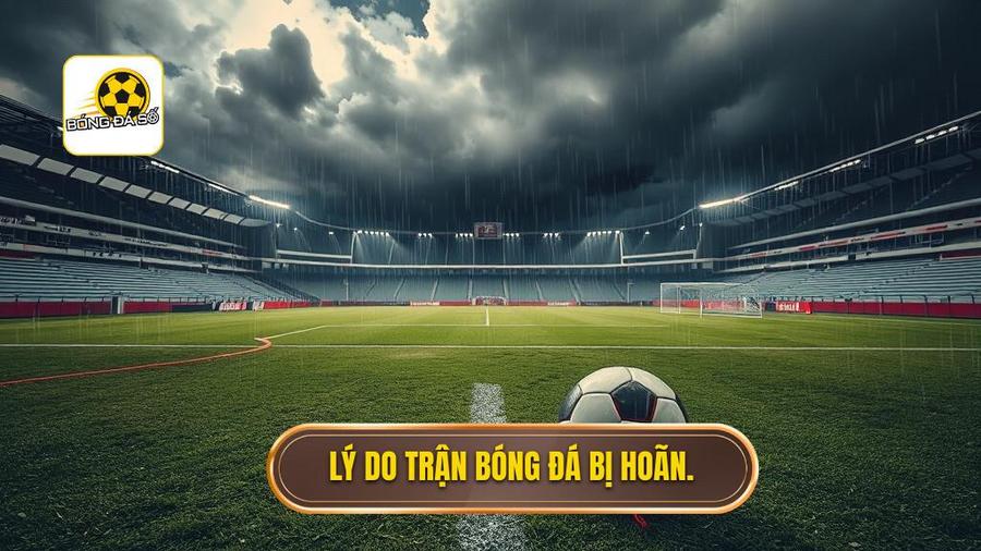 Lý do trận bóng đá bị hoãn