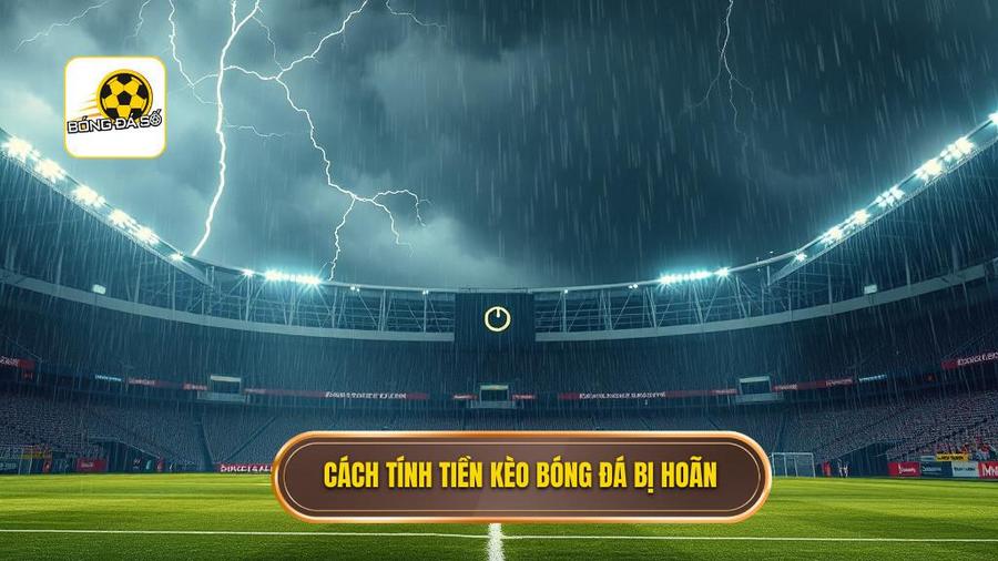 Cách tính tiền kèo bóng đá bị hoãn