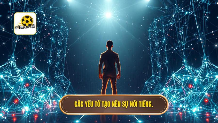 3. Các yếu tố tạo nên sự nổi tiếng.