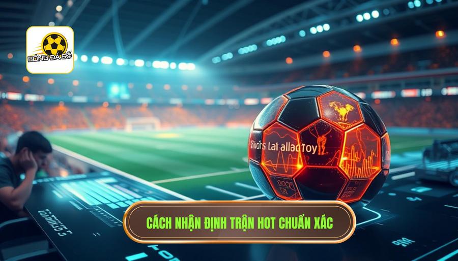 Thế nào là một nhận định trận hot chuẩn xác?