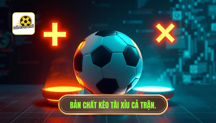 Hiểu rõ bản chất của kèo Tài Xỉu cả trận