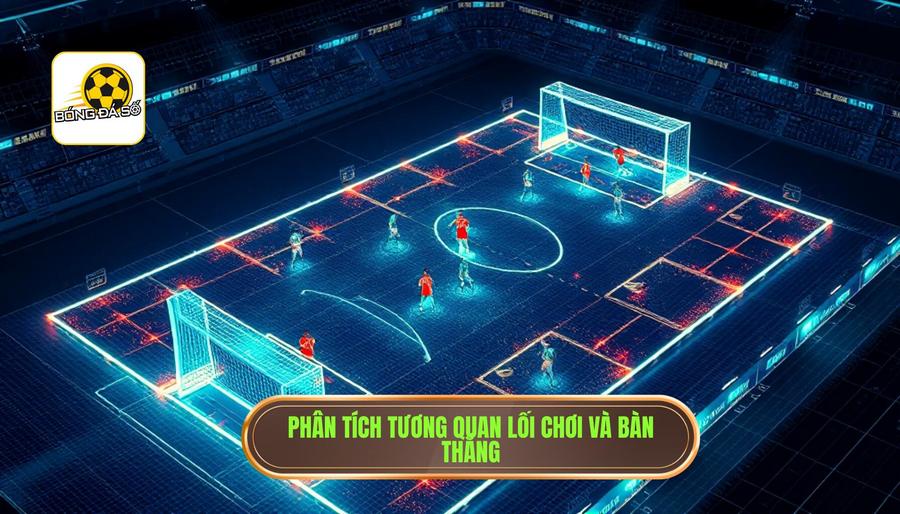 Phân tích sâu: Mối tương quan giữa lối chơi và bàn thắng